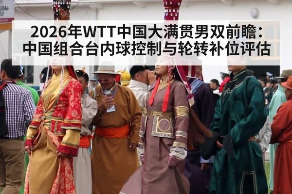 2026年WTT中国大满贯男双前瞻：中国组合台内球控制与轮转补位评估